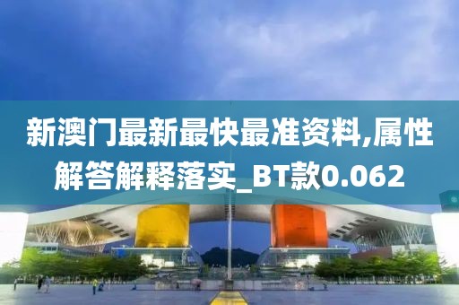 新澳門最新最快最準(zhǔn)資料,屬性解答解釋落實(shí)_BT款0.062