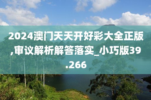 2024澳門天天開好彩大全正版,審議解析解答落實(shí)_小巧版39.266