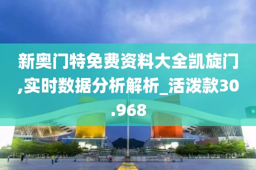 新奧門特免費資料大全凱旋門,實時數(shù)據(jù)分析解析_活潑款30.968