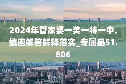 2024年管家婆一獎(jiǎng)一特一中,縝密解答解釋落實(shí)_專屬品51.806