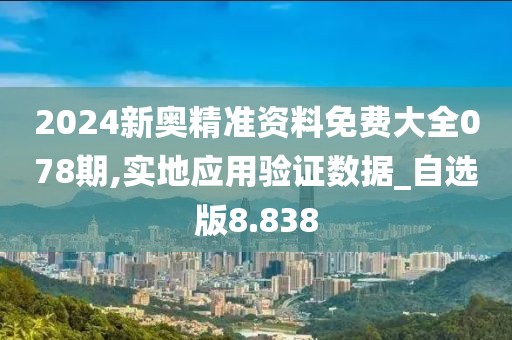 2024新奧精準(zhǔn)資料免費大全078期,實地應(yīng)用驗證數(shù)據(jù)_自選版8.838