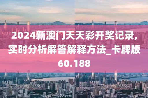 2024新澳門天天彩開獎(jiǎng)記錄,實(shí)時(shí)分析解答解釋方法_卡牌版60.188