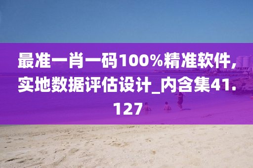 最準(zhǔn)一肖一碼100%精準(zhǔn)軟件,實(shí)地?cái)?shù)據(jù)評(píng)估設(shè)計(jì)_內(nèi)含集41.127