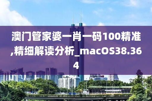 澳門管家婆一肖一碼100精準(zhǔn),精細解讀分析_macOS38.364