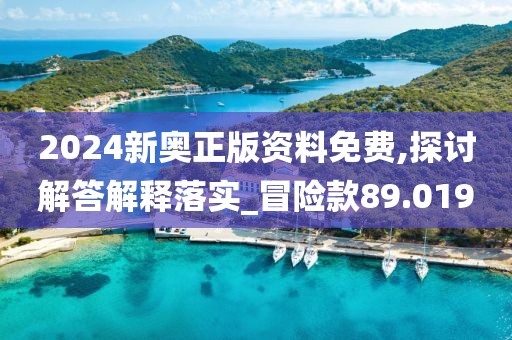 2024新奧正版資料免費,探討解答解釋落實_冒險款89.019