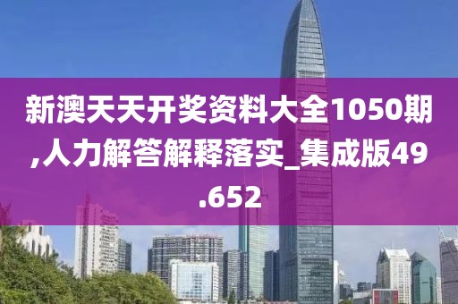 新澳天天開獎(jiǎng)資料大全1050期,人力解答解釋落實(shí)_集成版49.652