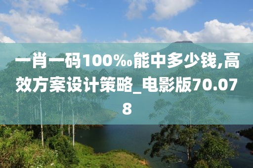 一肖一碼100‰能中多少錢,高效方案設(shè)計策略_電影版70.078
