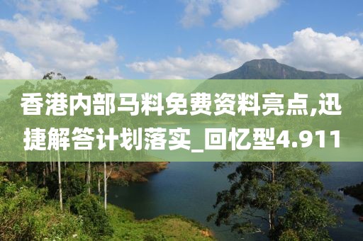 香港內(nèi)部馬料免費(fèi)資料亮點(diǎn),迅捷解答計(jì)劃落實(shí)_回憶型4.911