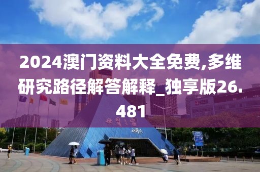 2024澳門資料大全免費(fèi),多維研究路徑解答解釋_獨(dú)享版26.481