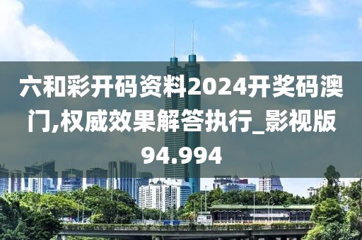 六和彩開(kāi)碼資料2024開(kāi)獎(jiǎng)碼澳門(mén),權(quán)威效果解答執(zhí)行_影視版94.994