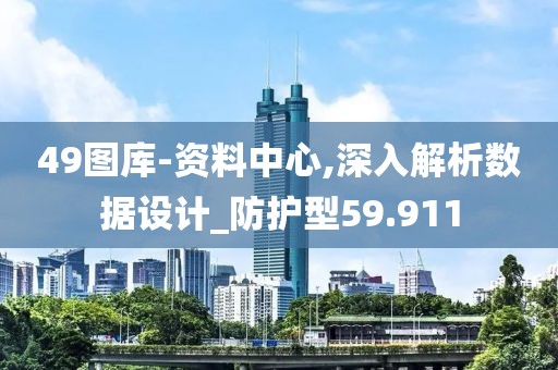 49圖庫-資料中心,深入解析數(shù)據(jù)設(shè)計_防護型59.911