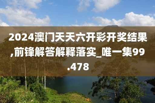 2024澳門天天六開彩開獎結果,前鋒解答解釋落實_唯一集99.478