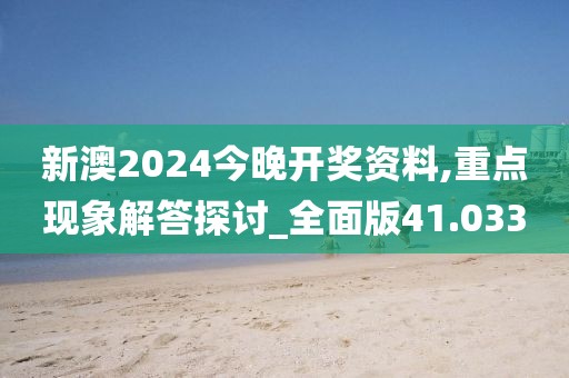新澳2024今晚開獎資料,重點現(xiàn)象解答探討_全面版41.033
