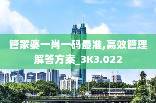 管家婆一肖一碼最準(zhǔn),高效管理解答方案_3K3.022