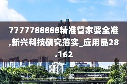 7777788888精準(zhǔn)管家婆全準(zhǔn),新興科技研究落實_應(yīng)用品28.162