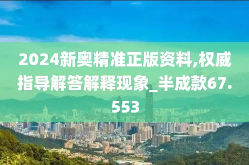 2024新奧精準正版資料,權(quán)威指導(dǎo)解答解釋現(xiàn)象_半成款67.553
