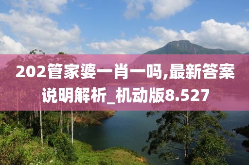 202管家婆一肖一嗎,最新答案說明解析_機動版8.527