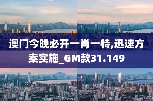 澳門今晚必開一肖一特,迅速方案實施_GM款31.149
