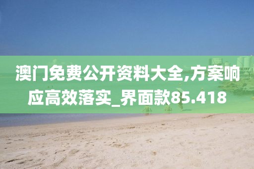 澳門免費(fèi)公開資料大全,方案響應(yīng)高效落實(shí)_界面款85.418