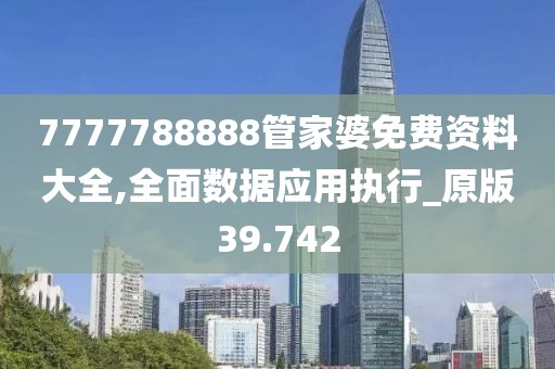 7777788888管家婆免費資料大全,全面數(shù)據(jù)應(yīng)用執(zhí)行_原版39.742