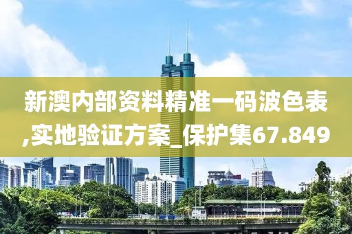 新澳內(nèi)部資料精準(zhǔn)一碼波色表,實地驗證方案_保護集67.849