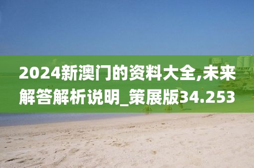 2024新澳門的資料大全,未來解答解析說明_策展版34.253