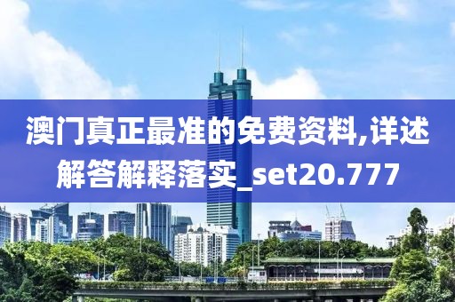 澳門真正最準的免費資料,詳述解答解釋落實_set20.777