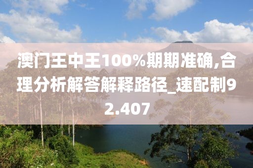 澳門王中王100%期期準(zhǔn)確,合理分析解答解釋路徑_速配制92.407