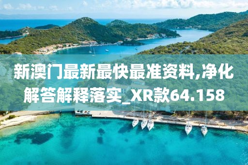 新澳門最新最快最準(zhǔn)資料,凈化解答解釋落實(shí)_XR款64.158