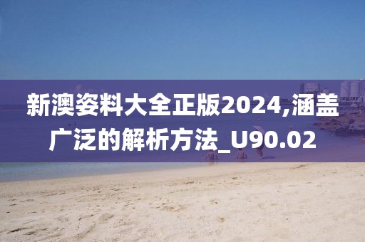 新澳姿料大全正版2024,涵蓋廣泛的解析方法_U90.02
