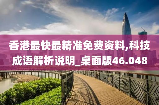 香港最快最精準(zhǔn)免費(fèi)資料,科技成語解析說明_桌面版46.048
