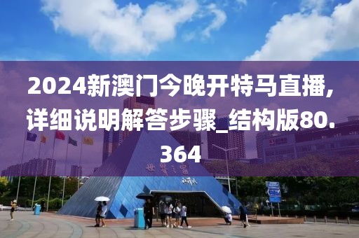 2024新澳門今晚開特馬直播,詳細說明解答步驟_結構版80.364