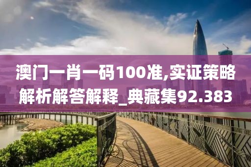 澳門一肖一碼100準,實證策略解析解答解釋_典藏集92.383