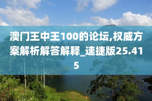 澳門王中王100的論壇,權威方案解析解答解釋_速捷版25.415