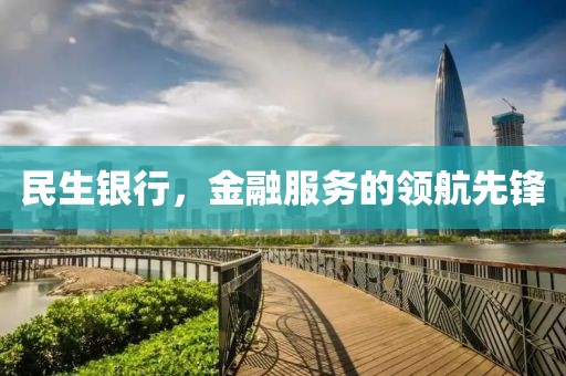 民生銀行，金融服務(wù)的領(lǐng)航先鋒