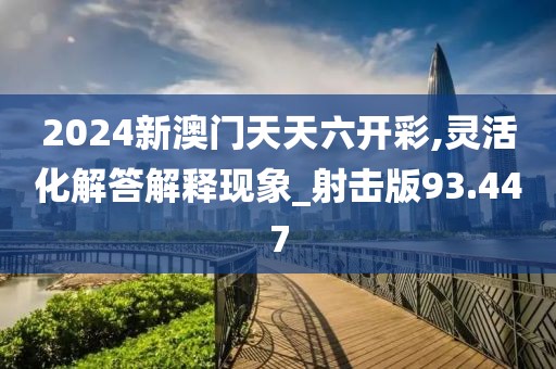 2024新澳門天天六開彩,靈活化解答解釋現(xiàn)象_射擊版93.447