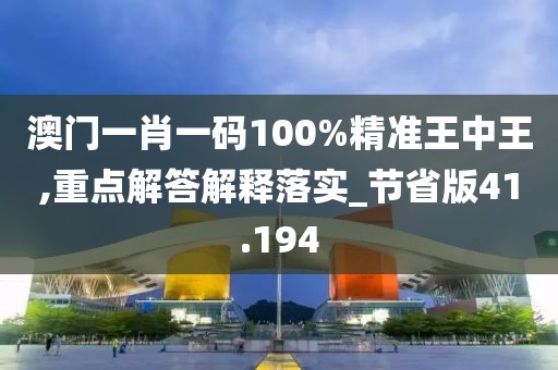 澳門一肖一碼100%精準(zhǔn)王中王,重點(diǎn)解答解釋落實(shí)_節(jié)省版41.194