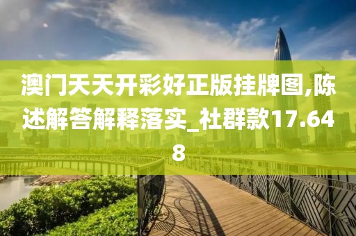 澳門天天開彩好正版掛牌圖,陳述解答解釋落實_社群款17.648