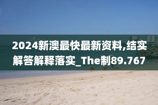 2024新澳最快最新資料,結(jié)實解答解釋落實_The制89.767
