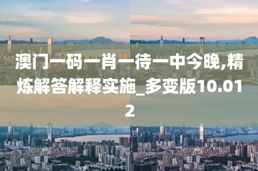 澳門一碼一肖一待一中今晚,精煉解答解釋實(shí)施_多變版10.012