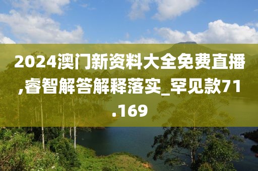 2024澳門新資料大全免費直播,睿智解答解釋落實_罕見款71.169