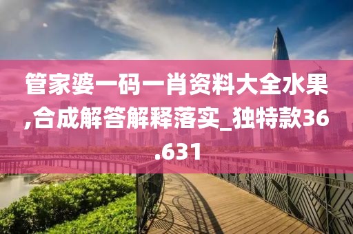 管家婆一碼一肖資料大全水果,合成解答解釋落實(shí)_獨(dú)特款36.631