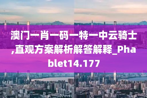 澳門一肖一碼一特一中云騎士,直觀方案解析解答解釋_Phablet14.177