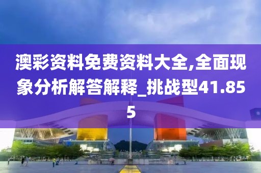 澳彩資料免費資料大全,全面現(xiàn)象分析解答解釋_挑戰(zhàn)型41.855