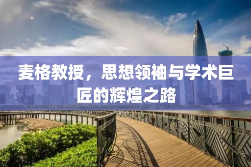 麥格教授，思想領(lǐng)袖與學(xué)術(shù)巨匠的輝煌之路