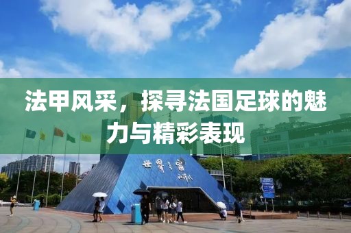 法甲風采，探尋法國足球的魅力與精彩表現
