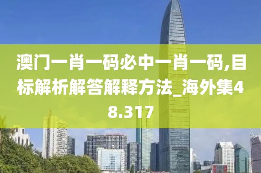 澳門一肖一碼必中一肖一碼,目標解析解答解釋方法_海外集48.317