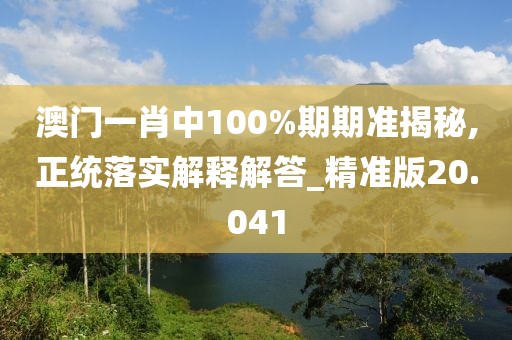 澳門一肖中100%期期準(zhǔn)揭秘,正統(tǒng)落實(shí)解釋解答_精準(zhǔn)版20.041