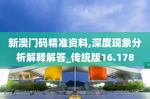 新澳門碼精準(zhǔn)資料,深度現(xiàn)象分析解釋解答_傳統(tǒng)版16.178