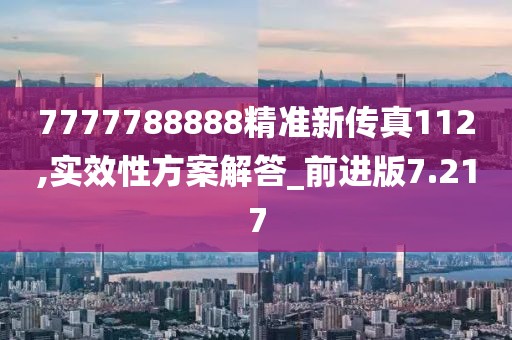 7777788888精準(zhǔn)新傳真112,實效性方案解答_前進(jìn)版7.217